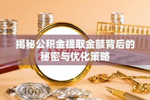 湖滨揭秘公积金提取金额背后的秘密与优化策略