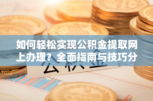湖滨如何轻松实现公积金提取网上办理？全面指南与技巧分享