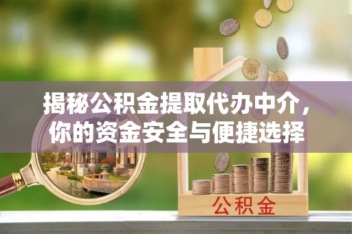 湖滨揭秘公积金提取代办中介，你的资金安全与便捷选择