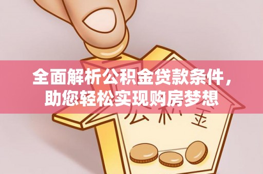 湖滨全面解析公积金贷款条件，助您轻松实现购房梦想
