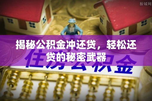 湖滨揭秘公积金冲还贷，轻松还贷的秘密武器