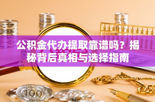 湖滨公积金代办提取靠谱吗？揭秘背后真相与选择指南