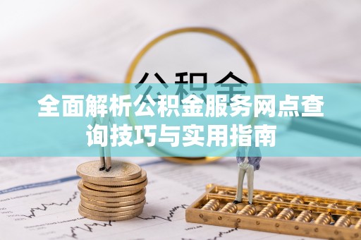 湖滨全面解析公积金服务网点查询技巧与实用指南