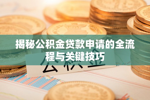 湖滨揭秘公积金贷款申请的全流程与关键技巧