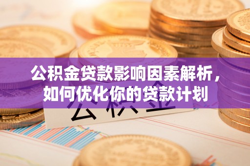 湖滨公积金贷款影响因素解析，如何优化你的贷款计划