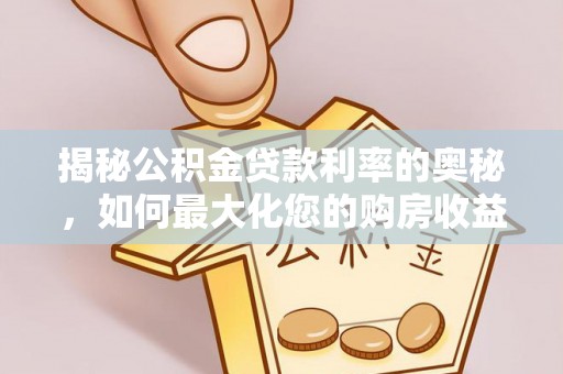 湖滨揭秘公积金贷款利率的奥秘，如何最大化您的购房收益