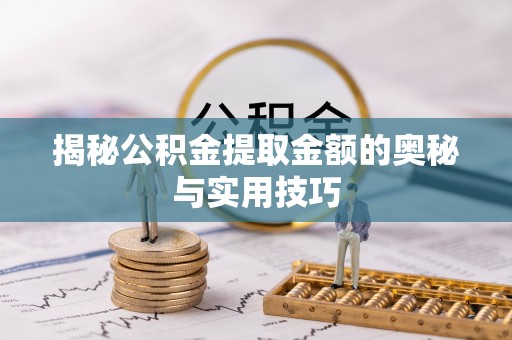 湖滨揭秘公积金提取金额的奥秘与实用技巧