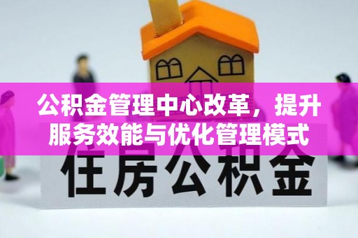 湖滨公积金管理中心改革，提升服务效能与优化管理模式