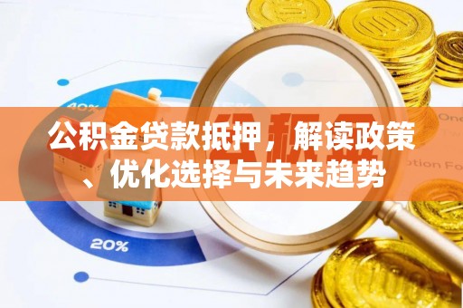 湖滨公积金贷款抵押，解读政策、优化选择与未来趋势