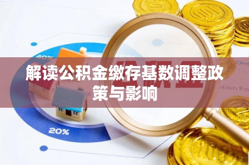 湖滨解读公积金缴存基数调整政策与影响
