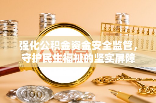 湖滨强化公积金资金安全监管，守护民生福祉的坚实屏障