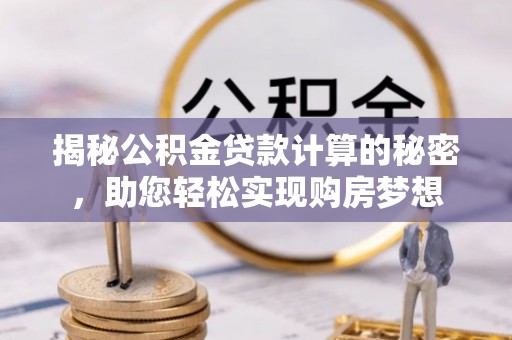 湖滨揭秘公积金贷款计算的秘密，助您轻松实现购房梦想