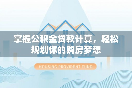 湖滨掌握公积金贷款计算，轻松规划你的购房梦想