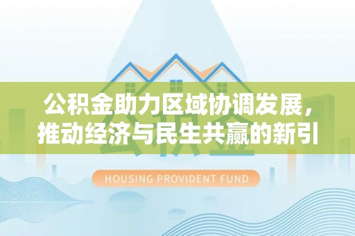 湖滨公积金助力区域协调发展，推动经济与民生共赢的新引擎