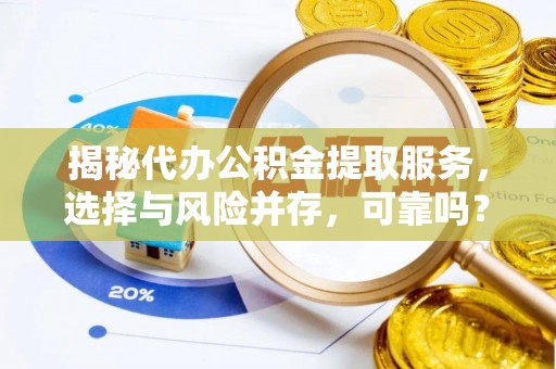 湖滨揭秘代办公积金提取服务，选择与风险并存，可靠吗？