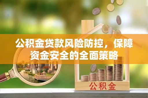 湖滨公积金贷款风险防控，保障资金安全的全面策略