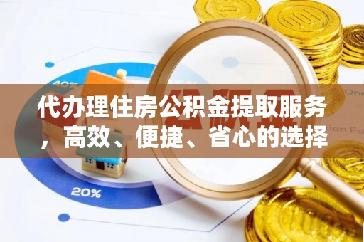 湖滨代办理住房公积金提取服务，高效、便捷、省心的选择