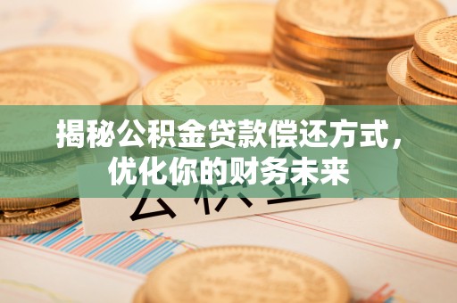 湖滨揭秘公积金贷款偿还方式，优化你的财务未来