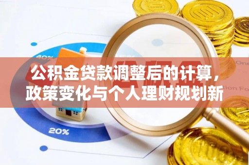 湖滨公积金贷款调整后的计算，政策变化与个人理财规划新思路