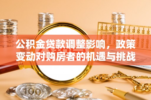 湖滨公积金贷款调整影响，政策变动对购房者的机遇与挑战