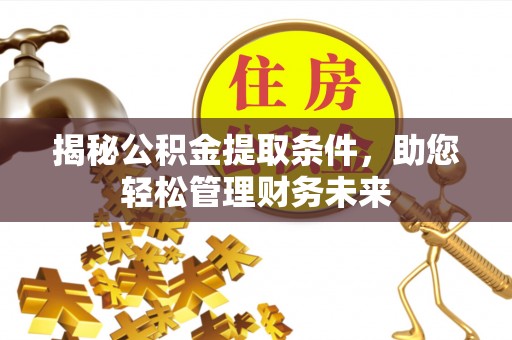 湖滨揭秘公积金提取条件，助您轻松管理财务未来