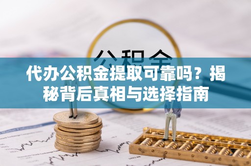 湖滨代办公积金提取可靠吗？揭秘背后真相与选择指南