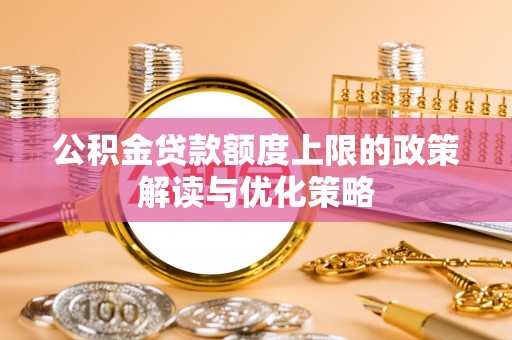 湖滨公积金贷款额度上限的政策解读与优化策略