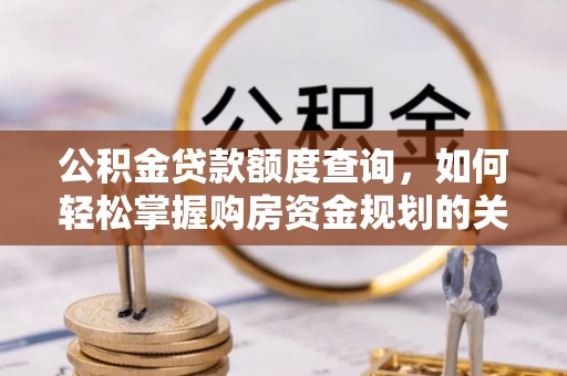 湖滨公积金贷款额度查询，如何轻松掌握购房资金规划的关键