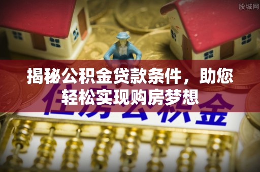 湖滨揭秘公积金贷款条件，助您轻松实现购房梦想