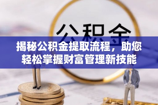 湖滨揭秘公积金提取流程，助您轻松掌握财富管理新技能