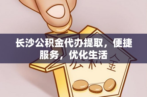 湖滨长沙公积金代办提取，便捷服务，优化生活