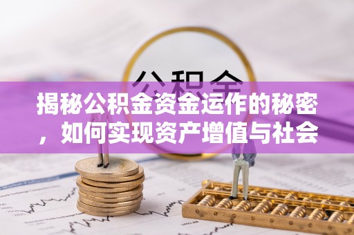 湖滨揭秘公积金资金运作的秘密，如何实现资产增值与社会福利双赢？