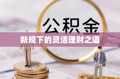 湖滨新规下的灵活理财之道