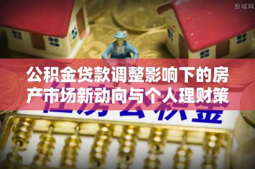 湖滨公积金贷款调整影响下的房产市场新动向与个人理财策略
