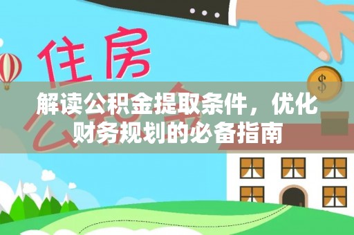 湖滨解读公积金提取条件，优化财务规划的必备指南