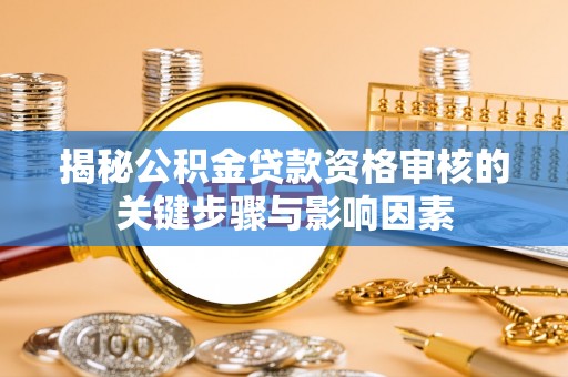 湖滨揭秘公积金贷款资格审核的关键步骤与影响因素