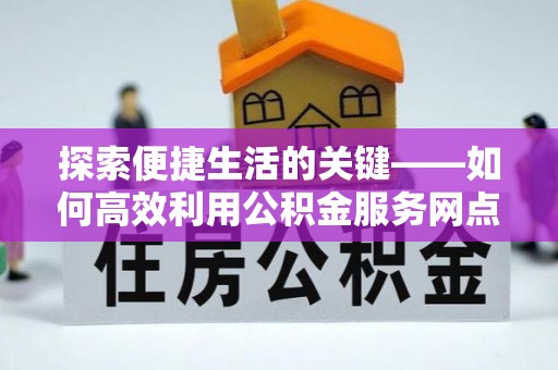 湖滨探索便捷生活的关键——如何高效利用公积金服务网点查询功能