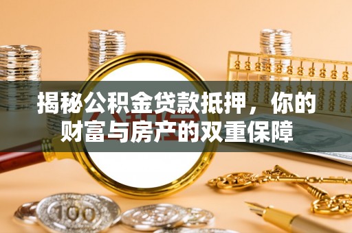 湖滨揭秘公积金贷款抵押，你的财富与房产的双重保障