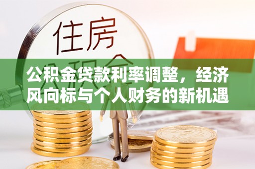 湖滨公积金贷款利率调整，经济风向标与个人财务的新机遇