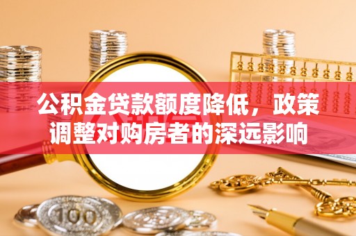 湖滨公积金贷款额度降低，政策调整对购房者的深远影响