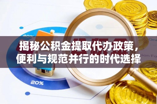 湖滨揭秘公积金提取代办政策，便利与规范并行的时代选择