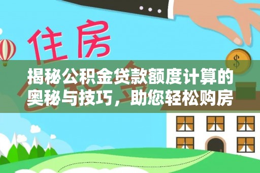 湖滨揭秘公积金贷款额度计算的奥秘与技巧，助您轻松购房