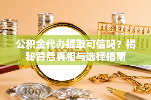 湖滨公积金代办提取可信吗？揭秘背后真相与选择指南