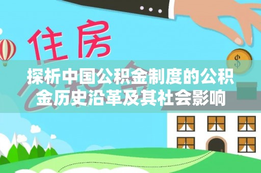 湖滨探析中国公积金制度的公积金历史沿革及其社会影响