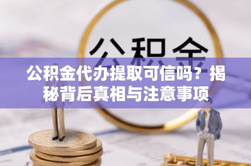 湖滨公积金代办提取可信吗？揭秘背后真相与注意事项