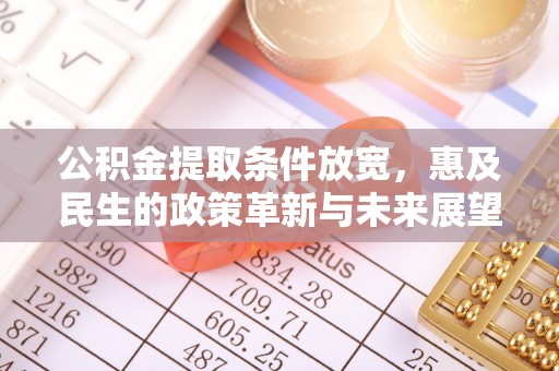 湖滨公积金提取条件放宽，惠及民生的政策革新与未来展望
