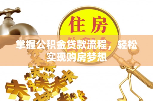 湖滨掌握公积金贷款流程，轻松实现购房梦想