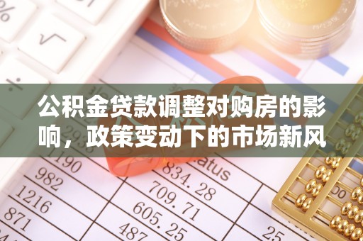 湖滨公积金贷款调整对购房的影响，政策变动下的市场新风向