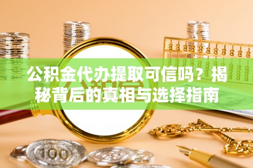湖滨公积金代办提取可信吗？揭秘背后的真相与选择指南