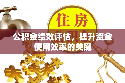 湖滨公积金绩效评估，提升资金使用效率的关键